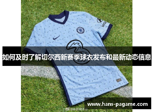如何及时了解切尔西新赛季球衣发布和最新动态信息 如何及时了解切尔西新赛季球衣发布和最新动态信息