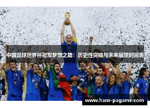 中国足球世界杯冠军梦想之路:历史性突破与未来展望时间表 中国足球世界杯冠军梦想之路:历史性突破与未来展望时间表