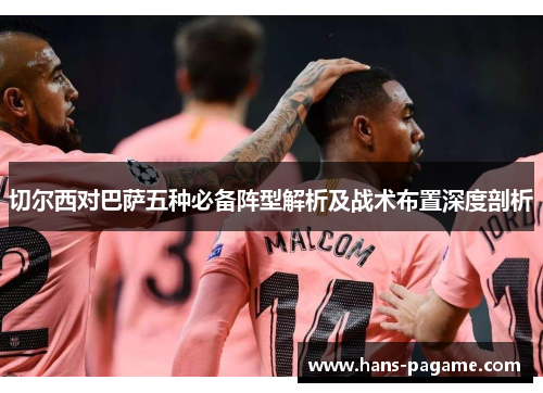 切尔西对巴萨五种必备阵型解析及战术布置深度剖析 切尔西对巴萨五种必备阵型解析及战术布置深度剖析