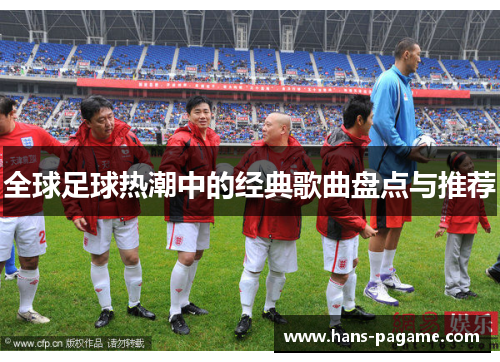 全球足球热潮中的经典歌曲盘点与推荐 全球足球热潮中的经典歌曲盘点与推荐