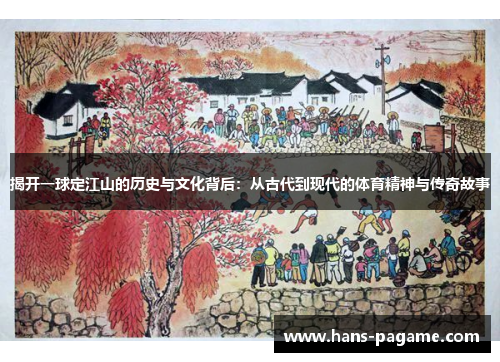 揭开一球定江山的历史与文化背后：从古代到现代的体育精神与传奇故事