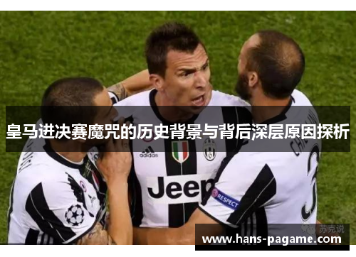 皇马进决赛魔咒的历史背景与背后深层原因探析