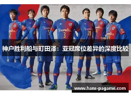 神户胜利船与町田泽：亚冠席位差异的深度比较