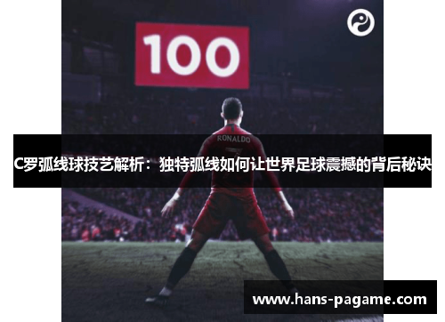 C罗弧线球技艺解析：独特弧线如何让世界足球震撼的背后秘诀