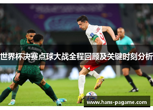 世界杯决赛点球大战全程回顾及关键时刻分析