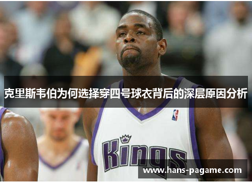 克里斯韦伯为何选择穿四号球衣背后的深层原因分析