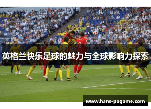 英格兰快乐足球的魅力与全球影响力探索