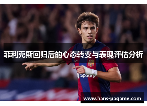 菲利克斯回归后的心态转变与表现评估分析 菲利克斯回归后的心态转变与表现评估分析