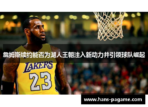 詹姆斯续约能否为湖人王朝注入新动力并引领球队崛起 詹姆斯续约能否为湖人王朝注入新动力并引领球队崛起