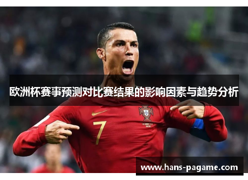 欧洲杯赛事预测对比赛结果的影响因素与趋势分析 欧洲杯赛事预测对比赛结果的影响因素与趋势分析