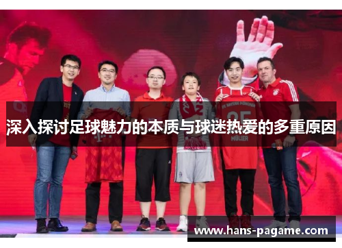 深入探讨足球魅力的本质与球迷热爱的多重原因 深入探讨足球魅力的本质与球迷热爱的多重原因