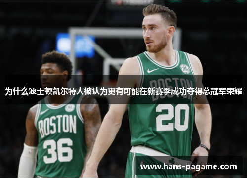 为什么波士顿凯尔特人被认为更有可能在新赛季成功夺得总冠军荣耀 为什么波士顿凯尔特人被认为更有可能在新赛季成功夺得总冠军荣耀
