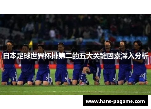 日本足球世界杯排第二的五大关键因素深入分析 日本足球世界杯排第二的五大关键因素深入分析