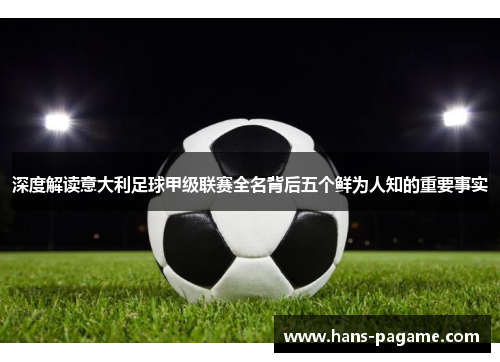 深度解读意大利足球甲级联赛全名背后五个鲜为人知的重要事实 深度解读意大利足球甲级联赛全名背后五个鲜为人知的重要事实