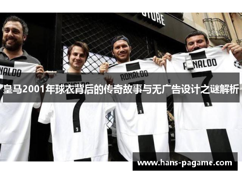 皇马2001年球衣背后的传奇故事与无广告设计之谜解析 皇马2001年球衣背后的传奇故事与无广告设计之谜解析