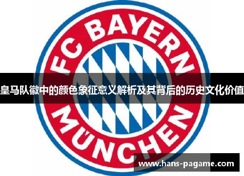 皇马队徽中的颜色象征意义解析及其背后的历史文化价值 皇马队徽中的颜色象征意义解析及其背后的历史文化价值