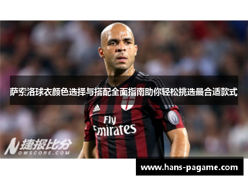 萨索洛球衣颜色选择与搭配全面指南助你轻松挑选最合适款式 萨索洛球衣颜色选择与搭配全面指南助你轻松挑选最合适款式