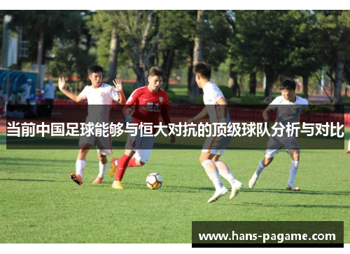 当前中国足球能够与恒大对抗的顶级球队分析与对比 当前中国足球能够与恒大对抗的顶级球队分析与对比