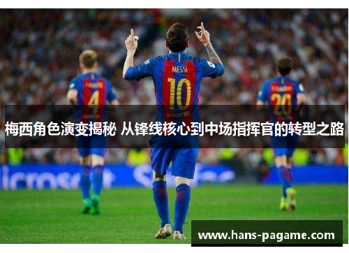 梅西角色演变揭秘 从锋线核心到中场指挥官的转型之路
