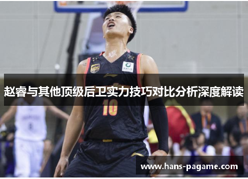 赵睿与其他顶级后卫实力技巧对比分析深度解读