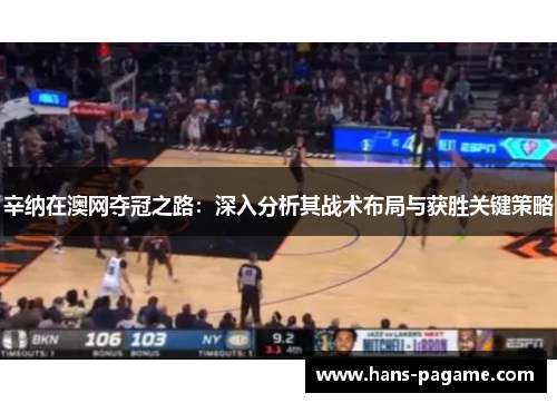 辛纳在澳网夺冠之路:深入分析其战术布局与获胜关键策略 辛纳在澳网夺冠之路:深入分析其战术布局与获胜关键策略