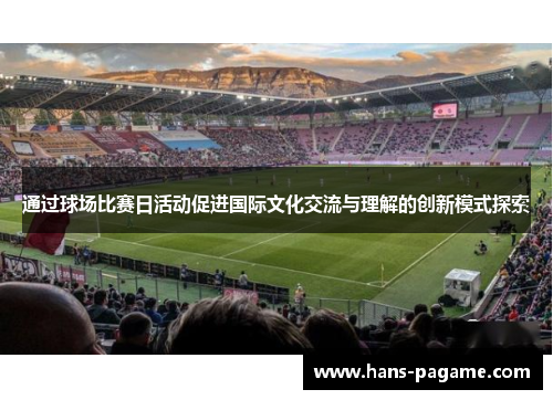 通过球场比赛日活动促进国际文化交流与理解的创新模式探索 通过球场比赛日活动促进国际文化交流与理解的创新模式探索