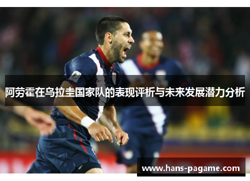 阿劳霍在乌拉圭国家队的表现评析与未来发展潜力分析