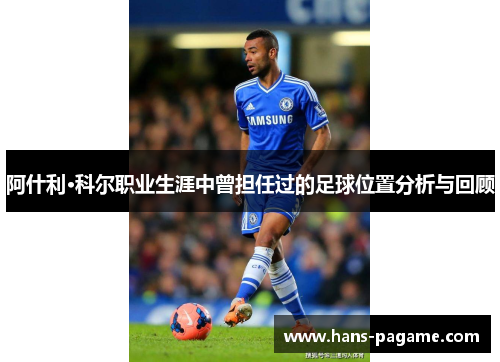 阿什利·科尔职业生涯中曾担任过的足球位置分析与回顾 阿什利·科尔职业生涯中曾担任过的足球位置分析与回顾