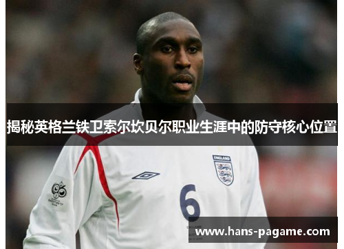 揭秘英格兰铁卫索尔坎贝尔职业生涯中的防守核心位置