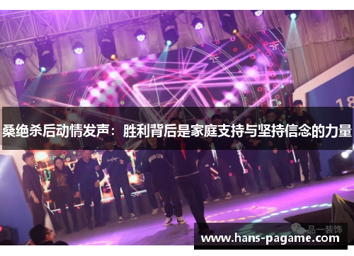 桑绝杀后动情发声：胜利背后是家庭支持与坚持信念的力量