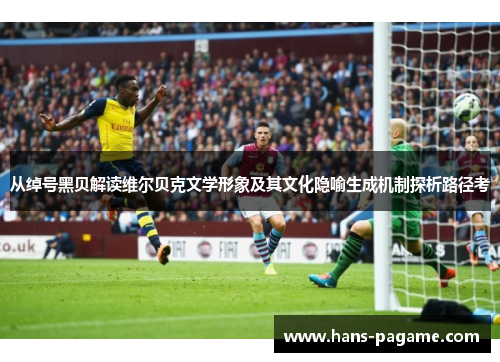 从绰号黑贝解读维尔贝克文学形象及其文化隐喻生成机制探析路径考 从绰号黑贝解读维尔贝克文学形象及其文化隐喻生成机制探析路径考