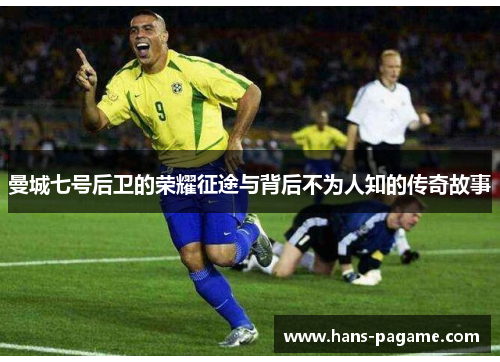 曼城七号后卫的荣耀征途与背后不为人知的传奇故事