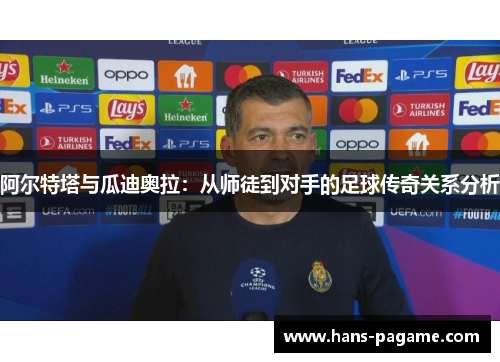 阿尔特塔与瓜迪奥拉:从师徒到对手的足球传奇关系分析 阿尔特塔与瓜迪奥拉:从师徒到对手的足球传奇关系分析