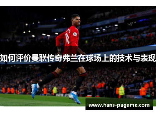 如何评价曼联传奇弗兰在球场上的技术与表现