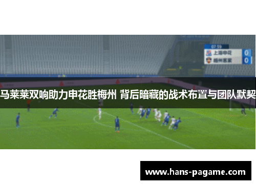 马莱莱双响助力申花胜梅州 背后暗藏的战术布置与团队默契 马莱莱双响助力申花胜梅州 背后暗藏的战术布置与团队默契