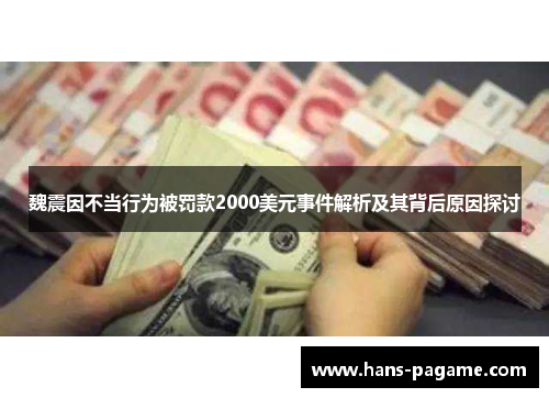 魏震因不当行为被罚款2000美元事件解析及其背后原因探讨 魏震因不当行为被罚款2000美元事件解析及其背后原因探讨