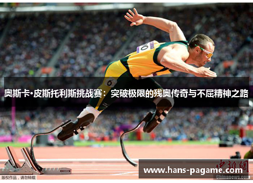 奥斯卡·皮斯托利斯挑战赛：突破极限的残奥传奇与不屈精神之路