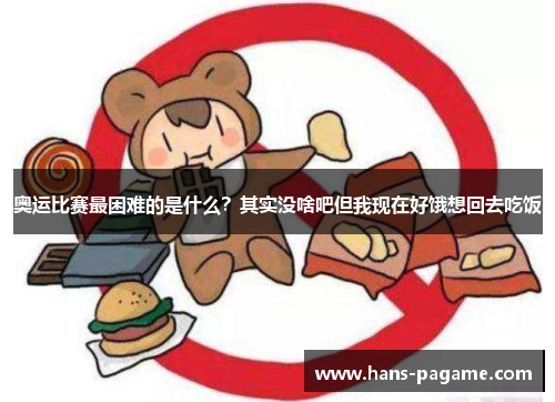 奥运比赛最困难的是什么?其实没啥吧但我现在好饿想回去吃饭 奥运比赛最困难的是什么?其实没啥吧但我现在好饿想回去吃饭
