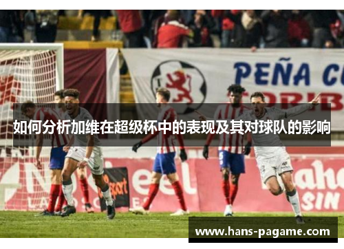 如何分析加维在超级杯中的表现及其对球队的影响