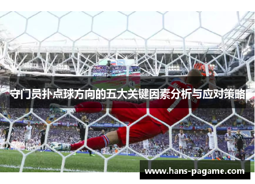 守门员扑点球方向的五大关键因素分析与应对策略 守门员扑点球方向的五大关键因素分析与应对策略