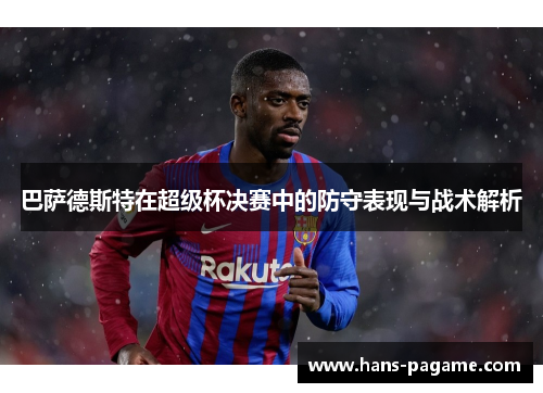 巴萨德斯特在超级杯决赛中的防守表现与战术解析 巴萨德斯特在超级杯决赛中的防守表现与战术解析