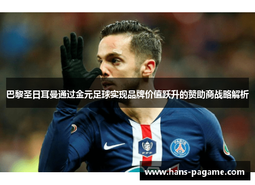 巴黎圣日耳曼通过金元足球实现品牌价值跃升的赞助商战略解析 巴黎圣日耳曼通过金元足球实现品牌价值跃升的赞助商战略解析