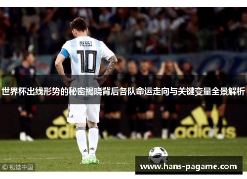 世界杯出线形势的秘密揭晓背后各队命运走向与关键变量全景解析 世界杯出线形势的秘密揭晓背后各队命运走向与关键变量全景解析