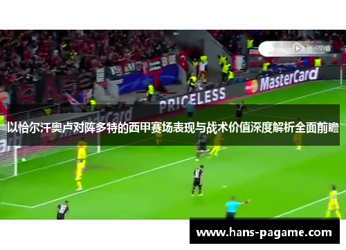 以恰尔汗奥卢对阵多特的西甲赛场表现与战术价值深度解析全面前瞻 以恰尔汗奥卢对阵多特的西甲赛场表现与战术价值深度解析全面前瞻