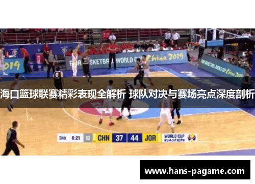 海口篮球联赛精彩表现全解析 球队对决与赛场亮点深度剖析