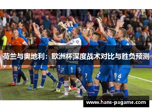 荷兰与奥地利:欧洲杯深度战术对比与胜负预测 荷兰与奥地利:欧洲杯深度战术对比与胜负预测