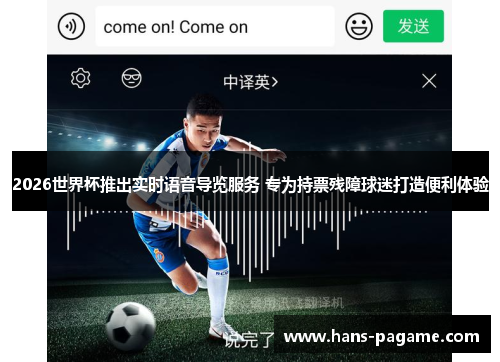 2026世界杯推出实时语音导览服务 专为持票残障球迷打造便利体验