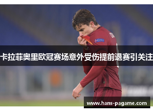 卡拉菲奥里欧冠赛场意外受伤提前退赛引关注