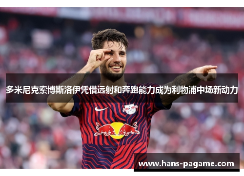 多米尼克索博斯洛伊凭借远射和奔跑能力成为利物浦中场新动力 多米尼克索博斯洛伊凭借远射和奔跑能力成为利物浦中场新动力