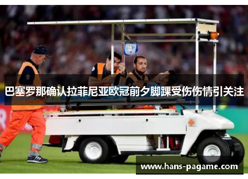 巴塞罗那确认拉菲尼亚欧冠前夕脚踝受伤伤情引关注